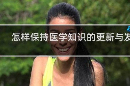怎样保持医学知识的更新与发展